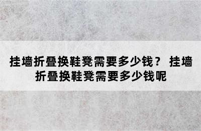 挂墙折叠换鞋凳需要多少钱？ 挂墙折叠换鞋凳需要多少钱呢